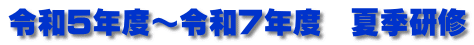 令和５年度～令和７年度　夏季研修